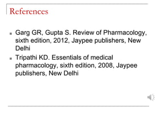 References
■ Garg GR, Gupta S. Review of Pharmacology,
sixth edition, 2012, Jaypee publishers, New
Delhi
■ Tripathi KD. Essentials of medical
pharmacology, sixth edition, 2008, Jaypee
publishers, New Delhi
 