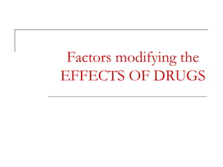 Factors modifying the
EFFECTS OF DRUGS
 