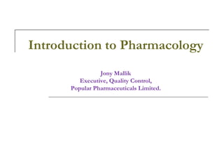 Introduction to Pharmacology
Jony Mallik
Executive, Quality Control,
Popular Pharmaceuticals Limited.
 