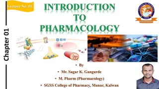 Lecture No. 01
Chapter
01
▪ By
▪ Mr. Sagar K. Gangurde
▪ M. Pharm (Pharmacology)
▪ SGSS College of Pharmacy, Manur, Kalwan
 