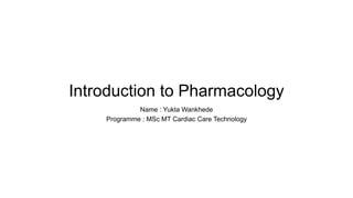 Introduction to Pharmacology
Name : Yukta Wankhede
Programme : MSc MT Cardiac Care Technology
 