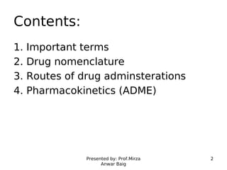 Presented by: Prof.Mirza
Anwar Baig
2
Contents:
1. Important terms
2. Drug nomenclature
3. Routes of drug adminsterations
...