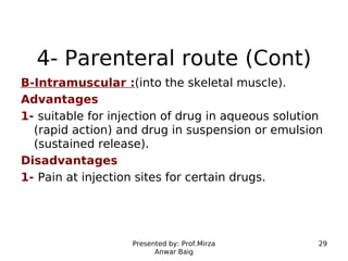 Presented by: Prof.Mirza
Anwar Baig
29
4- Parenteral route (Cont)
B-Intramuscular :(into the skeletal muscle).
Advantages
...