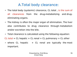 Presented by: Prof.Mirza
Anwar Baig
78
A.Total body clearance:
The total body (systemic) clearance, CL total , is the sum ...