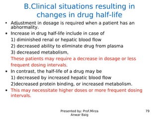 Presented by: Prof.Mirza
Anwar Baig
79
B.Clinical situations resulting in
changes in drug half-life
• Adjustment in dosage...