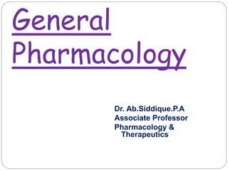 General
Pharmacology
Dr. Ab.Siddique.P.A
Associate Professor
Pharmacology &
Therapeutics
 