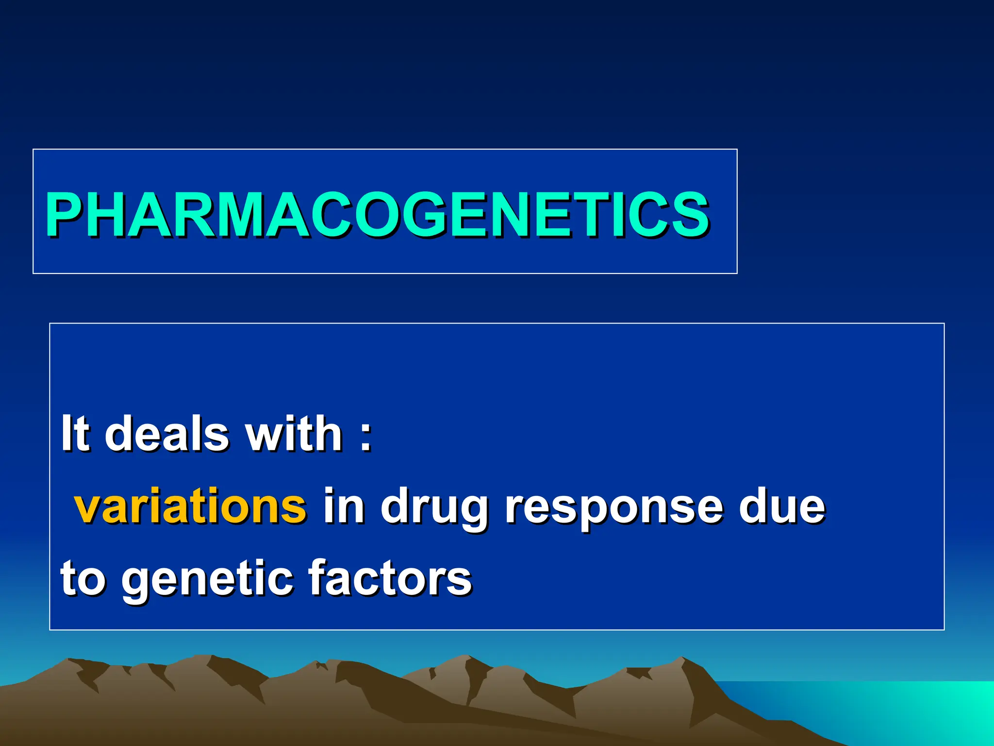 PHARMACOGENETICS
PHARMACOGENETICS
It deals with :
It deals with :
variations
variations in drug response due
in drug response due
to genetic factors
to genetic factors
 
