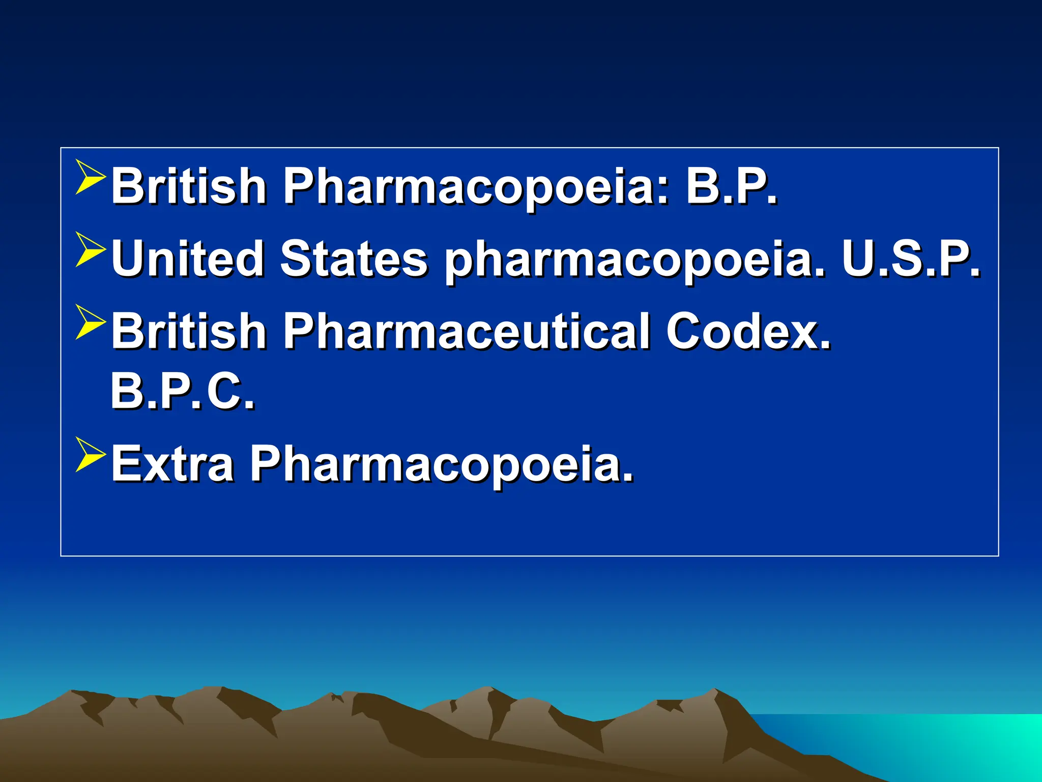 British Pharmacopoeia: B.P.
British Pharmacopoeia: B.P.
United States pharmacopoeia. U.S.P.
United States pharmacopoeia. U.S.P.
British Pharmaceutical Codex.
British Pharmaceutical Codex.
B.P.C.
B.P.C.
Extra Pharmacopoeia.
Extra Pharmacopoeia.
 