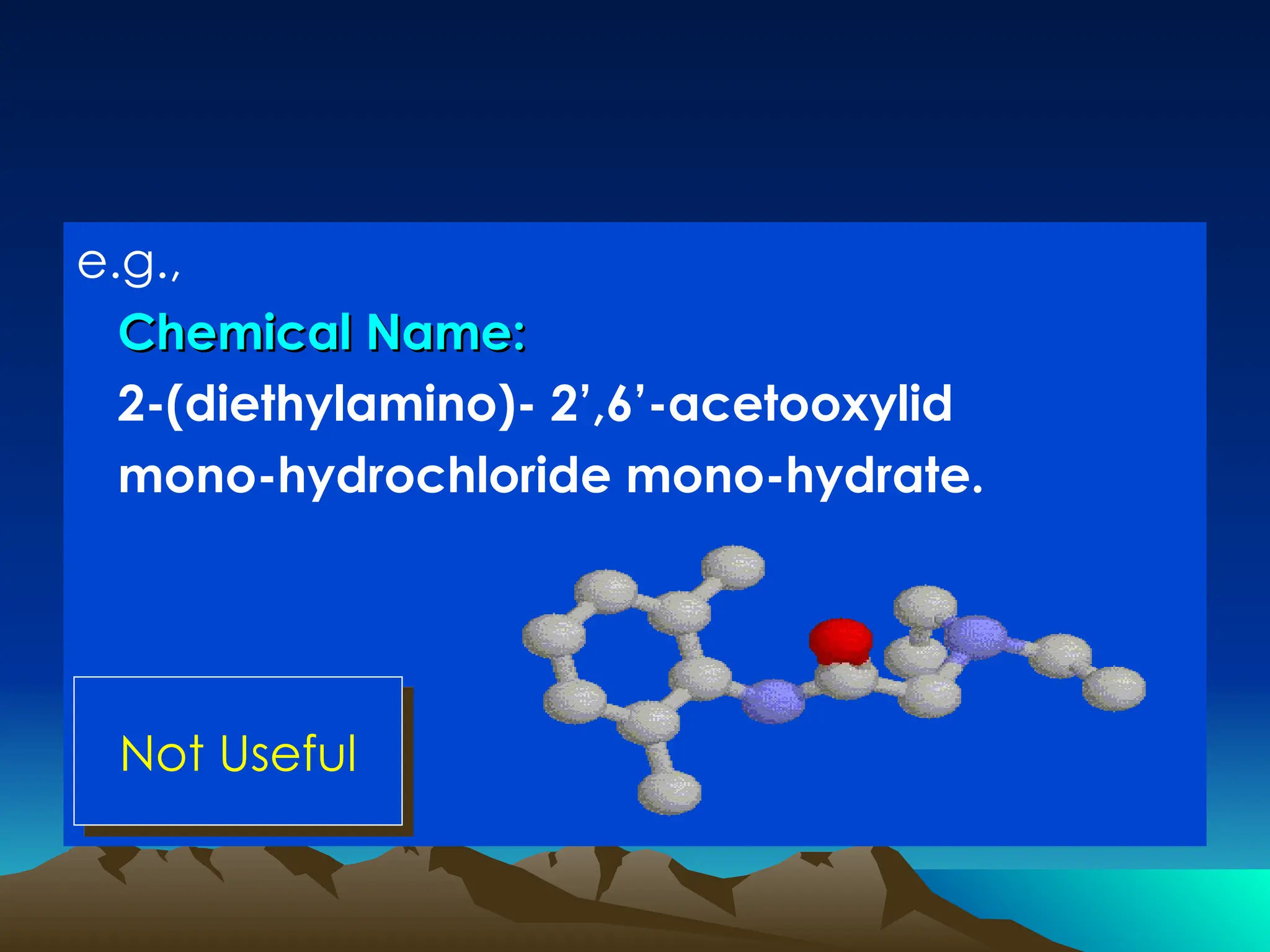e.g.,
Chemical Name:
Chemical Name:
2-(diethylamino)- 2’,6’-acetooxylid
mono-hydrochloride mono-hydrate.
Not Useful
 