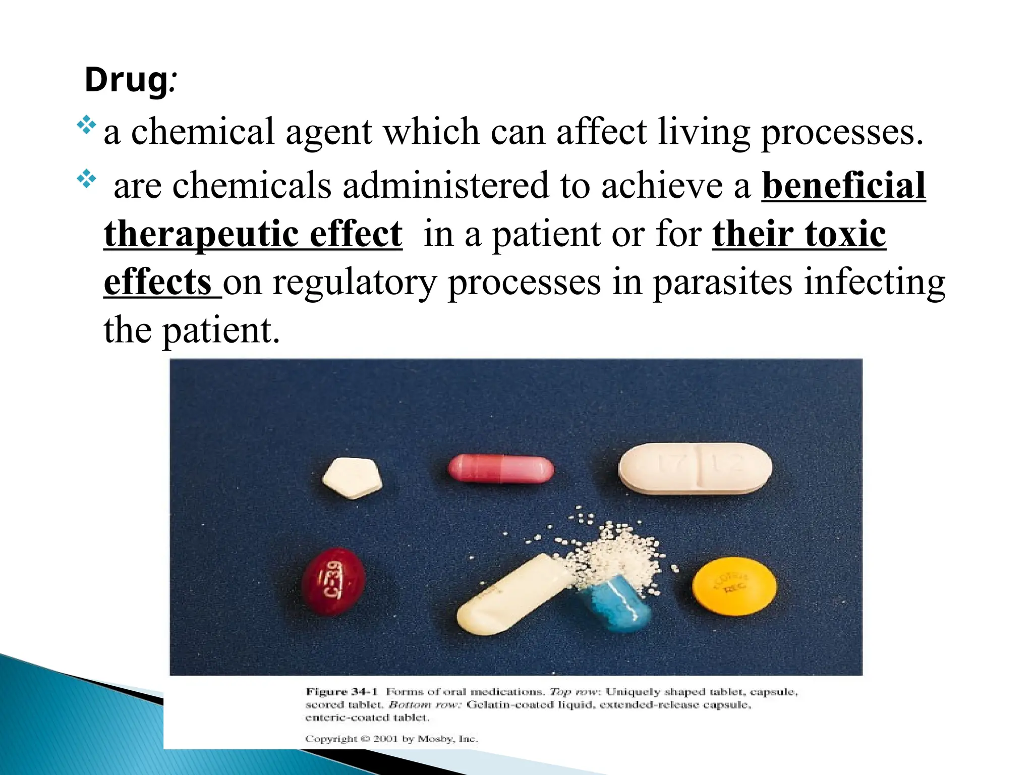 Drug:
a chemical agent which can affect living processes.
 are chemicals administered to achieve a beneficial
therapeutic effect in a patient or for their toxic
effects on regulatory processes in parasites infecting
the patient.
 
