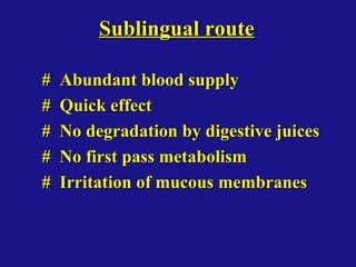 Sublingual routeSublingual route
# Abundant blood supply# Abundant blood supply
# Quick effect# Quick effect
# No degradation by digestive juices# No degradation by digestive juices
# No first pass metabolism# No first pass metabolism
# Irritation of mucous membranes# Irritation of mucous membranes
 