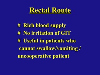 Rectal RouteRectal Route
# Rich blood supply# Rich blood supply
# No irritation of GIT# No irritation of GIT
# Useful in patients who# Useful in patients who
cannot swallow/vomiting /cannot swallow/vomiting /
uncooperative patientuncooperative patient
 