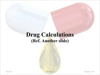 Drug Calculations
(Ref. Another slide)
08/23/18 Mr.Dipti S. Chapter 2-148
 