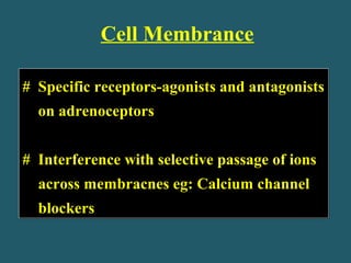 Cell Membrance
# Specific receptors-agonists and antagonists
on adrenoceptors
# Interference with selective passage of ions
across membracnes eg: Calcium channel
blockers
# Specific receptors-agonists and antagonists
on adrenoceptors
# Interference with selective passage of ions
across membracnes eg: Calcium channel
blockers
 