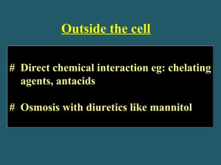 Outside the cell
# Direct chemical interaction eg: chelating
agents, antacids
# Osmosis with diuretics like mannitol
# Direct chemical interaction eg: chelating
agents, antacids
# Osmosis with diuretics like mannitol
 