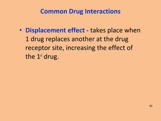 • Displacement effect - takes place when
1 drug replaces another at the drug
receptor site, increasing the effect of
the 1st
drug.
30
Common Drug Interactions
 