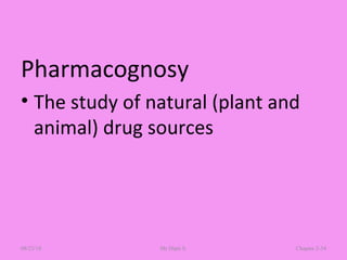 Pharmacognosy
• The study of natural (plant and
animal) drug sources
Chapter 2-34Mr.Dipti S.08/23/18
 