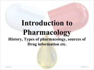 Introduction to
Pharmacology
History, Types of pharmacology, sources of
Drug information etc.
08/23/18 Mr.Dipti S. Chapter 2-4
 