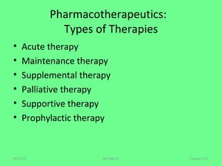 Pharmacotherapeutics:
Types of Therapies
• Acute therapy
• Maintenance therapy
• Supplemental therapy
• Palliative therapy
• Supportive therapy
• Prophylactic therapy
Chapter 2-51Mr.Dipti S.08/23/18
 