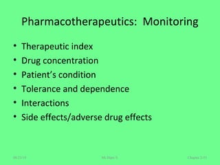 Pharmacotherapeutics: Monitoring
• Therapeutic index
• Drug concentration
• Patient’s condition
• Tolerance and dependence
• Interactions
• Side effects/adverse drug effects
Chapter 2-53Mr.Dipti S.08/23/18
 