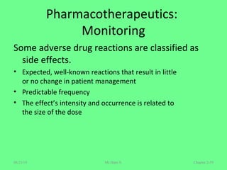 Pharmacotherapeutics:
Monitoring
Some adverse drug reactions are classified as
side effects.
• Expected, well-known reactions that result in little
or no change in patient management
• Predictable frequency
• The effect’s intensity and occurrence is related to
the size of the dose
Chapter 2-59Mr.Dipti S.08/23/18
 
