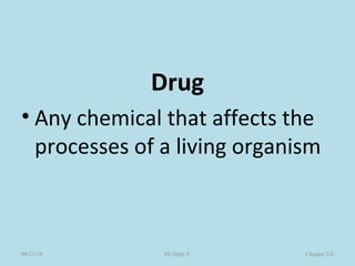 Drug
• Any chemical that affects the
processes of a living organism
Chapter 2-6Mr.Dipti S.08/23/18
 