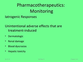 Pharmacotherapeutics:
Monitoring
Iatrogenic Responses
Unintentional adverse effects that are
treatment-induced
• Dermatologic
• Renal damage
• Blood dyscrasias
• Hepatic toxicity
Chapter 2-61Mr.Dipti S.08/23/18
 