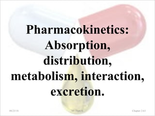 Pharmacokinetics:
Absorption,
distribution,
metabolism, interaction,
excretion.
08/23/18 Mr.Dipti S. Chapter 2-63
 