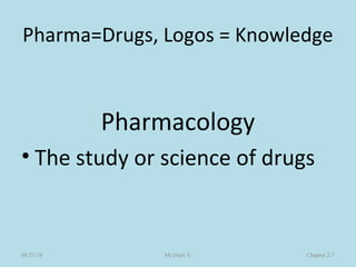 Pharma=Drugs, Logos = Knowledge
Pharmacology
• The study or science of drugs
Chapter 2-7Mr.Dipti S.08/23/18
 