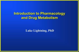 Introduction to Pharmacology
     and Drug Metabolism


      Luke Lightning, PhD
 