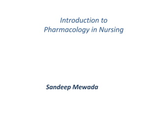 Introduction to
Pharmacology in Nursing
Sandeep Mewada
 