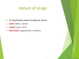 Classification: CONFIDENTIAL
Nature of drugs
 2) classification based on physical nature
a) solid: tablet, capsule
b) Liquid: syrup, elixir
c) Semi-solid: suppositories, ointment.
 