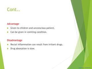 Classification: CONFIDENTIAL
Cont..
Advantage
 Given to children and unconscious patient.
 Can be given in vomiting condition.
Disadvantage
 Rectal inflammation can result from irritant drugs.
 Drug absorption is slow.
 