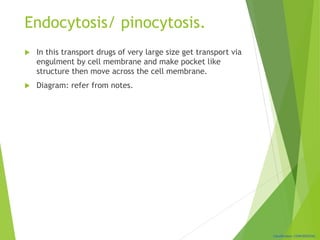 Classification: CONFIDENTIAL
Endocytosis/ pinocytosis.
 In this transport drugs of very large size get transport via
engulment by cell membrane and make pocket like
structure then move across the cell membrane.
 Diagram: refer from notes.
 