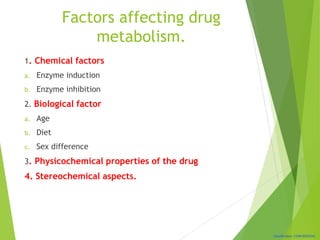 Classification: CONFIDENTIAL
Factors affecting drug
metabolism.
1. Chemical factors
a. Enzyme induction
b. Enzyme inhibition
2. Biological factor
a. Age
b. Diet
c. Sex difference
3. Physicochemical properties of the drug
4. Stereochemical aspects.
 