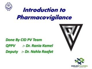 Introduction to
Pharmacovigilance
Done By CID PV Team
QPPV :- Dr. Rania Kamel
Deputy :- Dr. Nahla Raafat
 
