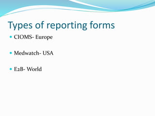 Types of reporting forms
 CIOMS- Europe
 Medwatch- USA
 E2B- World
 