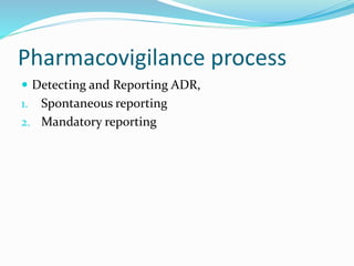 Pharmacovigilance process
 Detecting and Reporting ADR,
1. Spontaneous reporting
2. Mandatory reporting
 