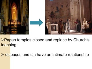 Pagan temples closed and replace by Church’s
teaching.
 diseases and sin have an intimate relationship
 