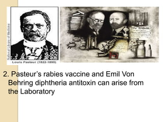 2. Pasteur’s rabies vaccine and Emil Von
Behring diphtheria antitoxin can arise from
the Laboratory
 