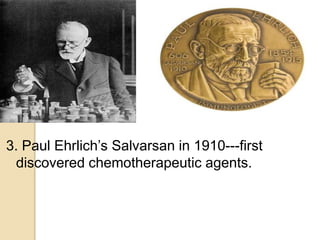 3. Paul Ehrlich’s Salvarsan in 1910---first
discovered chemotherapeutic agents.
 