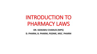 INTRODUCTION TO
PHARMACY LAWS
DR. SSEKAWU CHARLES (MPS)
D. PHARM, B. PHARM, PGDME, MSC. PHARM
 