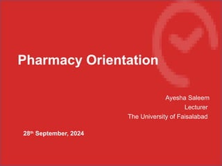 28th
September, 2024
Pharmacy Orientation
Ayesha Saleem
Lecturer
The University of Faisalabad
 