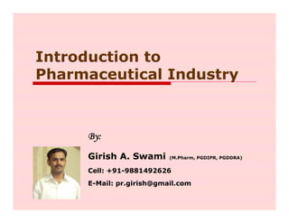 Introduction to
Pharmaceutical Industry
By:
Girish A. Swami (M.Pharm, PGDIPR, PGDDRA)
Cell: +91-9881492626
E-Mail: pr.girish@gmail.com
 