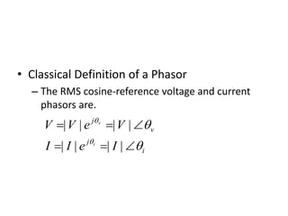 • Classical Definition of a Phasor
– The RMS cosine-reference voltage and current
phasors are.
i
j
v
j
IeII
VeVV
i
v






||||
||||
 