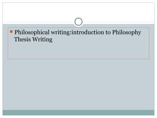 Philosophical writing:introduction to Philosophy
Thesis Writing
 