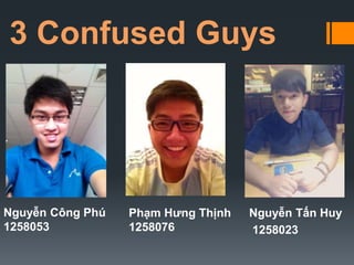 3 Confused Guys
Nguyễn Công Phú
1258053
Phạm Hưng Thịnh
1258076
Nguyễn Tấn Huy
1258023
 