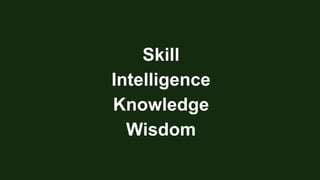 Skill
Intelligence
Knowledge
Wisdom
 