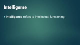 Intelligence
Intelligence refers to intellectual functioning.
 