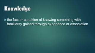Knowledge
the fact or condition of knowing something with
familiarity gained through experience or association
 